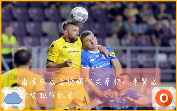 南通队成立授旗仪式举行，李贤成继续担任队长