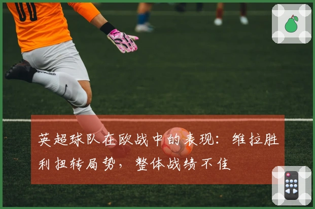 英超球队在欧战中的表现：维拉胜利扭转局势，整体战绩不佳