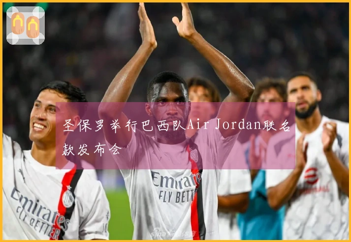 圣保罗举行巴西队Air Jordan联名款发布会