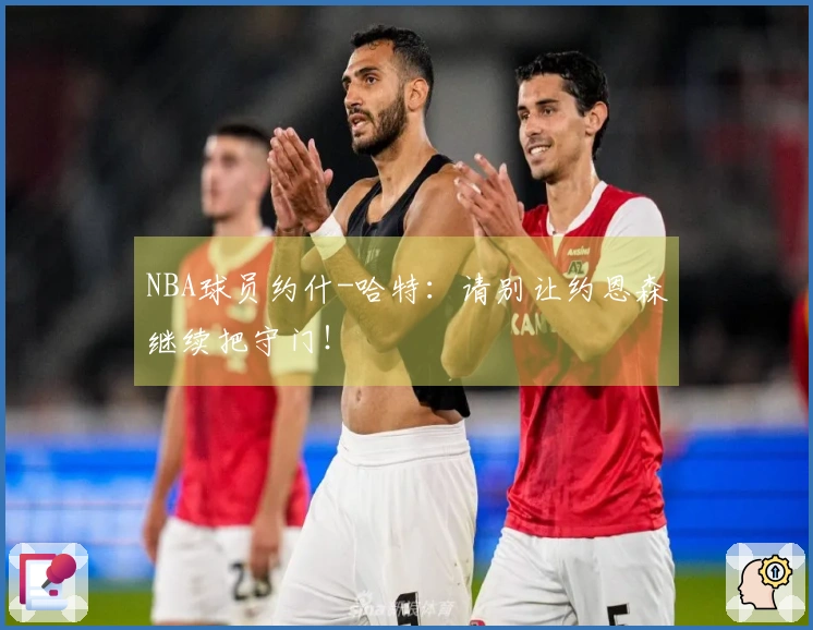 NBA球员约什-哈特：请别让约恩森继续把守门！