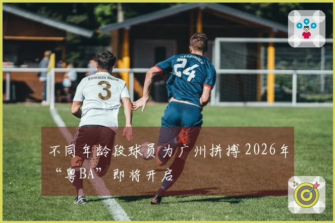 不同年龄段球员为广州拼搏 2026年“粤BA”即将开启