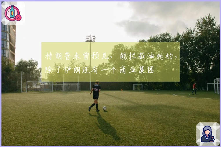 特朗普未曾预见，能拦截油轮的，除了伊朗还有一个商业集团