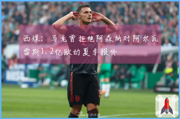 西媒：马竞曾拒绝阿森纳对阿尔瓦雷斯1.2亿欧的夏季报价