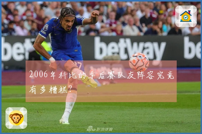 2006年科比的季后赛队友阵容究竟有多糟糕？