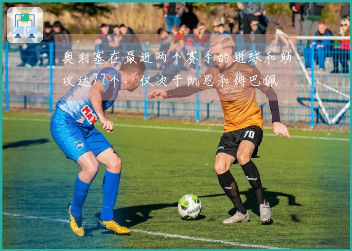 奥利塞在最近两个赛季的进球和助攻达77个，仅次于凯恩和姆巴佩