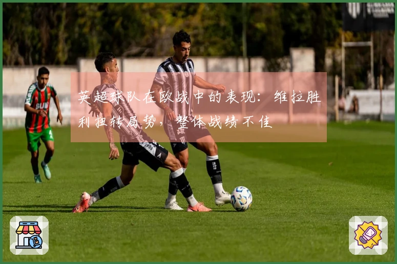 英超球队在欧战中的表现：维拉胜利扭转局势，整体战绩不佳