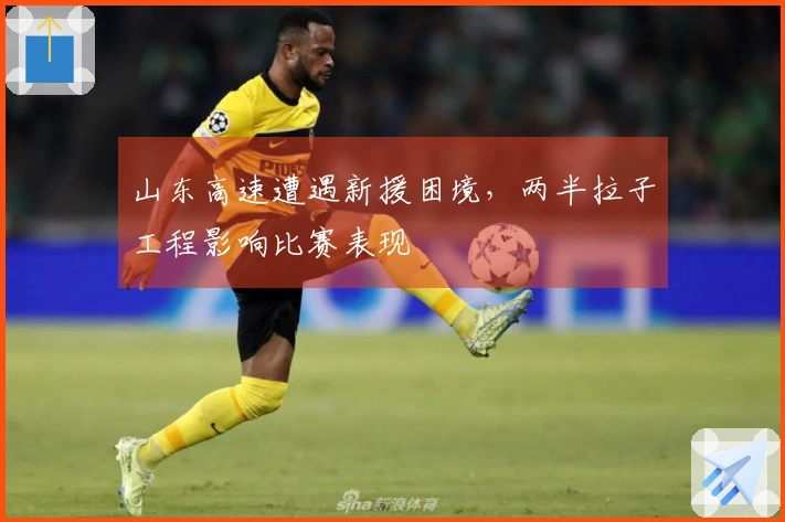 山东高速遭遇新援困境，两半拉子工程影响比赛表现