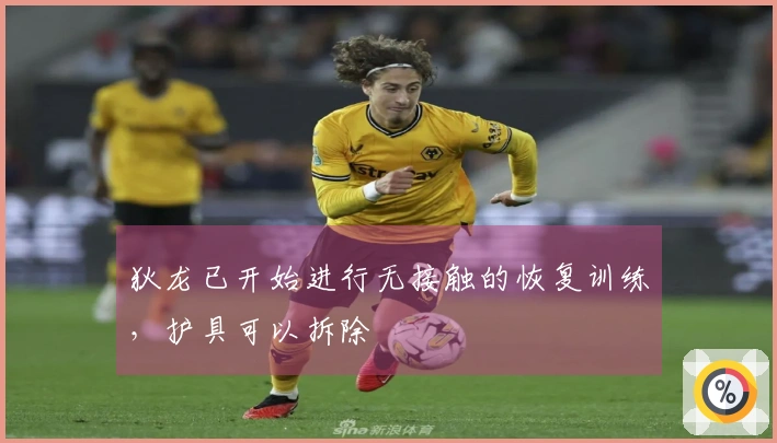 狄龙已开始进行无接触的恢复训练，护具可以拆除