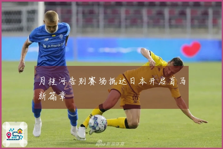 月桂河告别赛场抵达日本开启育马新篇章